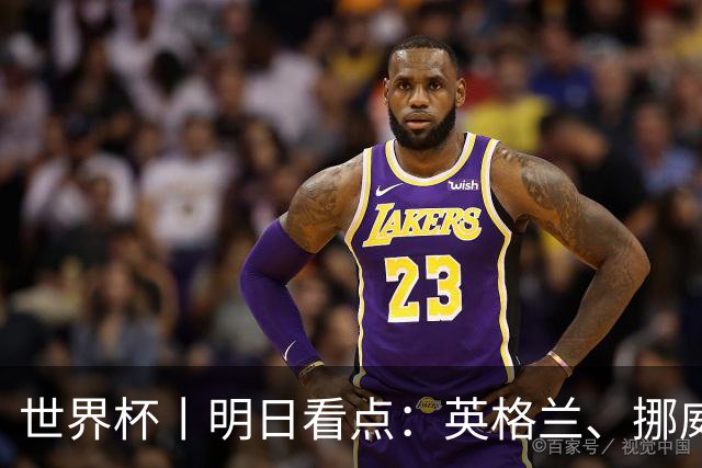 世界杯丨明日看点：英格兰、挪威“五五开” 阿根廷、瑞士“矛与盾”