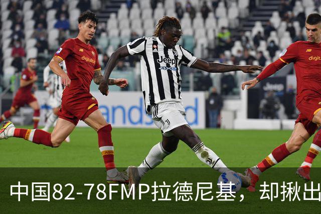 中国82-78FMP拉德尼基，却揪出最差球员，他上场15分钟中国输14分