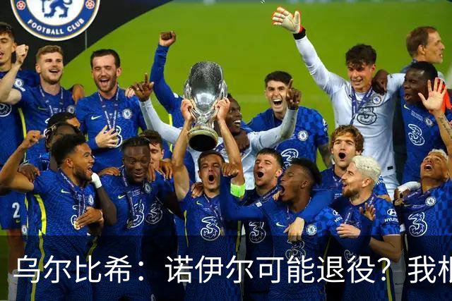乌尔比希：诺伊尔可能退役？我根本就不知道他说了这些话