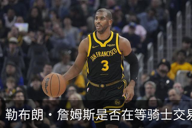 勒布朗·詹姆斯是否在等骑士交易来欧文，或勇士交易来戴维斯？