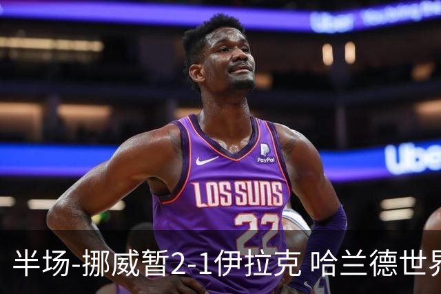 半场-挪威暂2-1伊拉克 哈兰德世界杯首秀梅开二度侯赛因破门