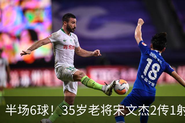 半场6球！35岁老将宋文杰2传1射+0角度破门，这才是中国足球该有的样子！