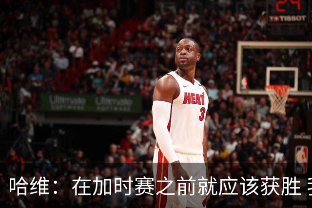 哈维：在加时赛之前就应该获胜 我们必须吸取教训