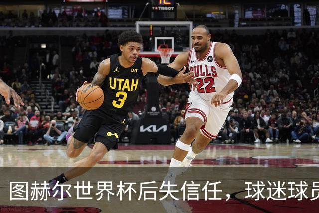 图赫尔世界杯后失信任，球迷球员关系待修复，欧洲杯前五件事要解决