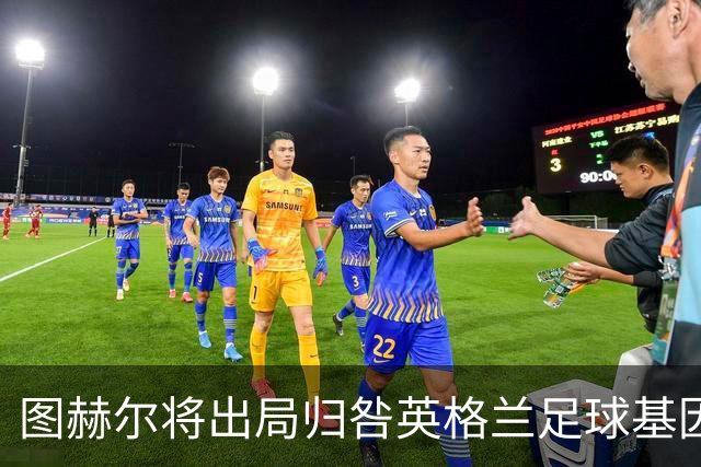 图赫尔将出局归咎英格兰足球基因 球员在压力下难以控球