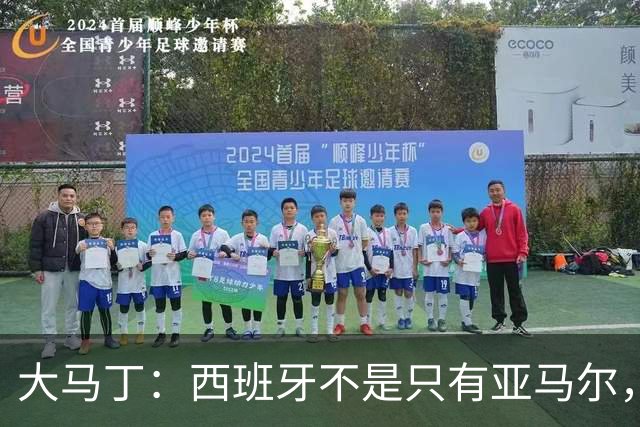 大马丁：西班牙不是只有亚马尔，他们的整体实力很强