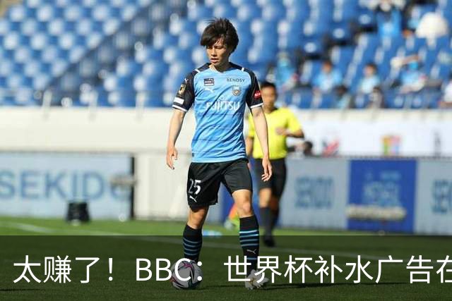 太赚了！BBC：世界杯补水广告在美国收入超2.5亿刀，全球或达10亿