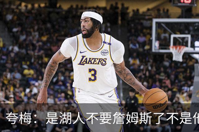 夸梅：是湖人不要詹姆斯了不是他要走 这就是你们的GOAT的待遇