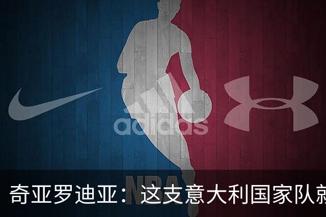 奇亚罗迪亚：这支意大利国家队就像个大家庭，我希望未来回国踢球