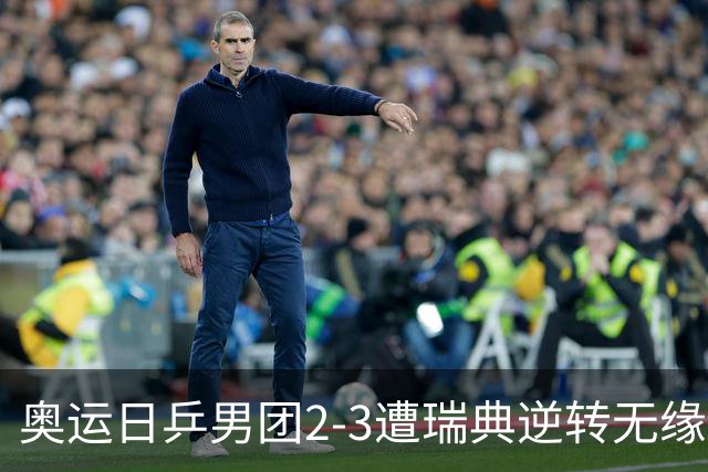 奥运日乒男团2-3遭瑞典逆转无缘决赛 张本崩溃