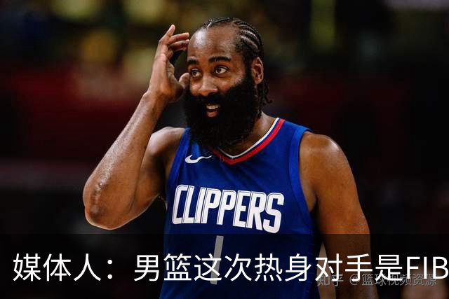 媒体人：男篮这次热身对手是FIBA找来的 商业赛收费也在情理之中
