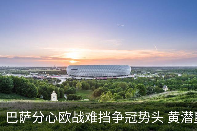 巴萨分心欧战难挡争冠势头 黄潜噩梦仍将继续
