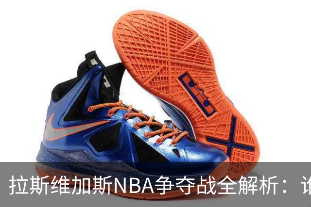 拉斯维加斯NBA争夺战全解析：谁是真命天子，谁只是过客？