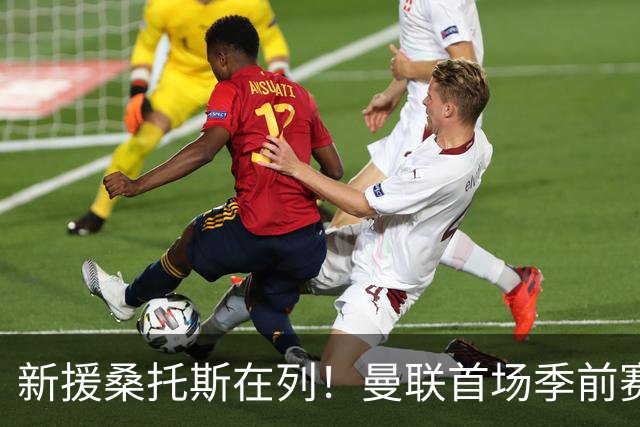 新援桑托斯在列！曼联首场季前赛名单：马奎尔、芒特、姆伯莫入选
