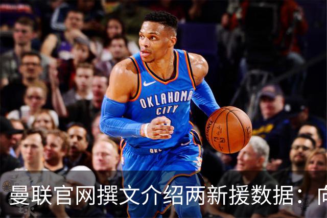 曼联官网撰文介绍两新援数据：向前传球能力将为红魔带来极大帮助