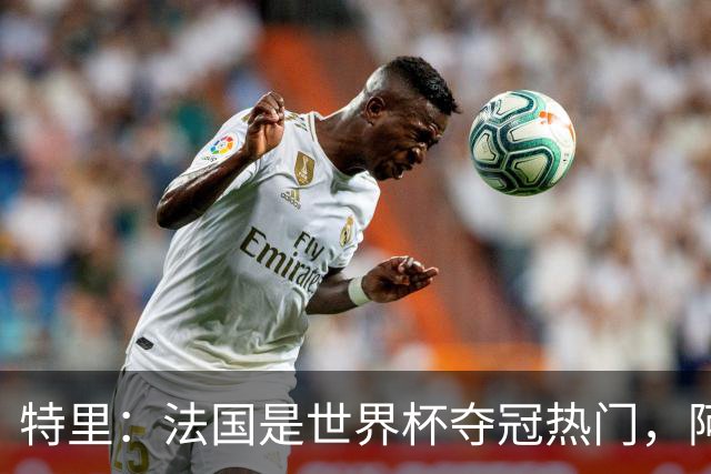 特里：法国是世界杯夺冠热门，阿根廷给我印象很深刻