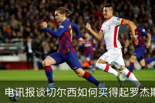 电讯报谈切尔西如何买得起罗杰斯：仅靠卖人就已经赚了不少钱