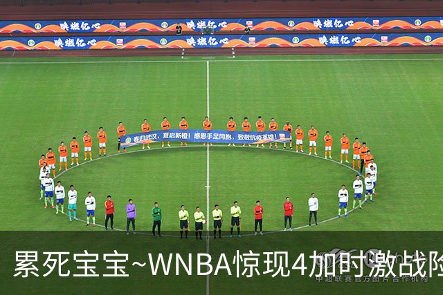 累死宝宝~WNBA惊现4加时激战险些5加时 神秘人两次4加时全部赢球