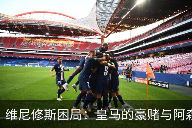 维尼修斯困局：皇马的豪赌与阿森纳的算盘