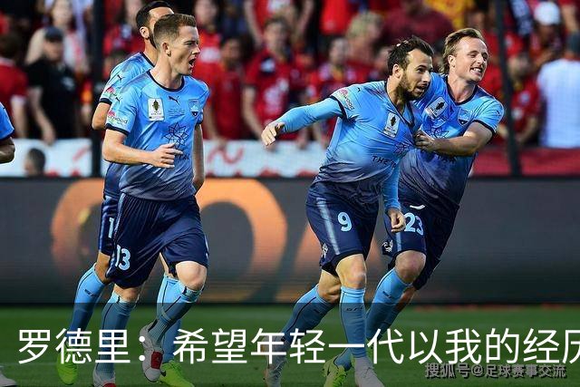 罗德里：希望年轻一代以我的经历为例，跌入低谷后能重新站起
