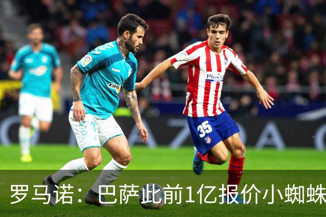 罗马诺：巴萨此前1亿报价小蜘蛛被拒后没动静，但他仍是首要目标