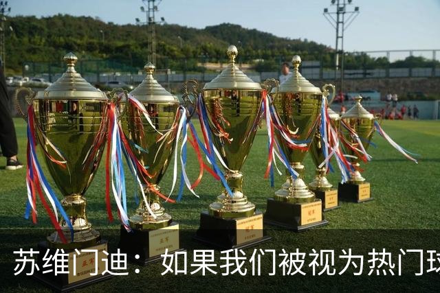 苏维门迪：如果我们被视为热门球队，那是因为这是我们应得的