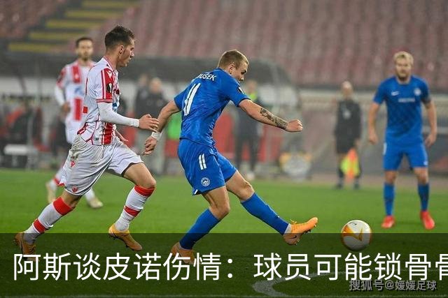 阿斯谈皮诺伤情：球员可能锁骨骨折，若确认将告别世界杯