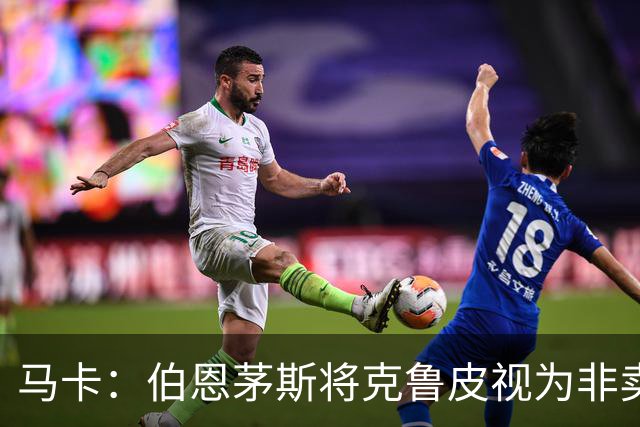 马卡：伯恩茅斯将克鲁皮视为非卖品，巴萨等队今夏无缘