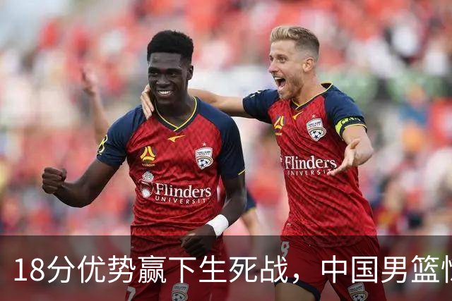 18分优势赢下生死战，中国男篮惊险晋级世预赛第二阶段