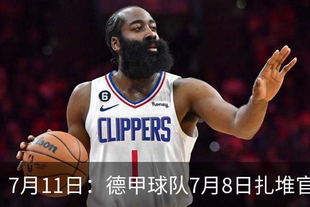 7月11日：德甲球队7月8日扎堆官宣多位中国男足球员转会来俱乐部效力！三人来自鲁能队