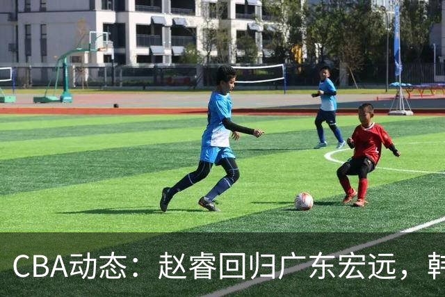 CBA动态：赵睿回归广东宏远，韩德君再创佳绩，广东对北京外援发起报价