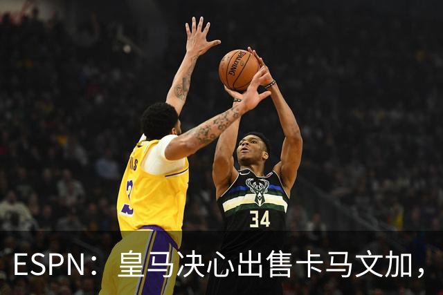 ESPN：皇马决心出售卡马文加，引进罗德里将是迫使其离队的手段