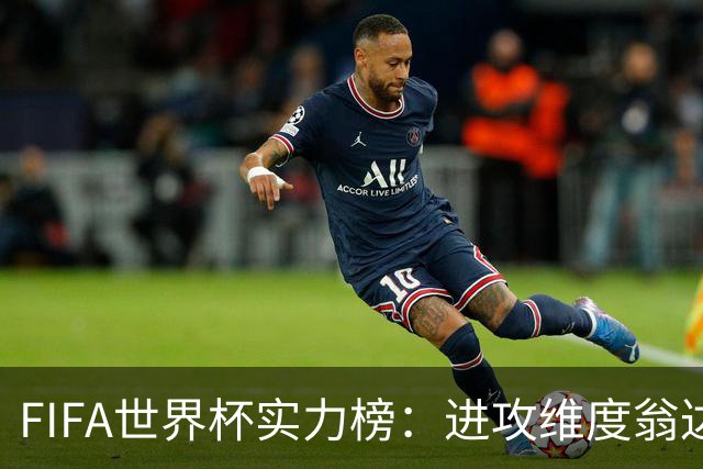 FIFA世界杯实力榜：进攻维度翁达夫超梅西升第1，奥利塞创造力第1